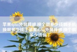 苹果6plus外屏摔破,换个屏多少钱啊手机换屏多少钱「苹果6plus外屏摔破,换个屏多少钱啊」